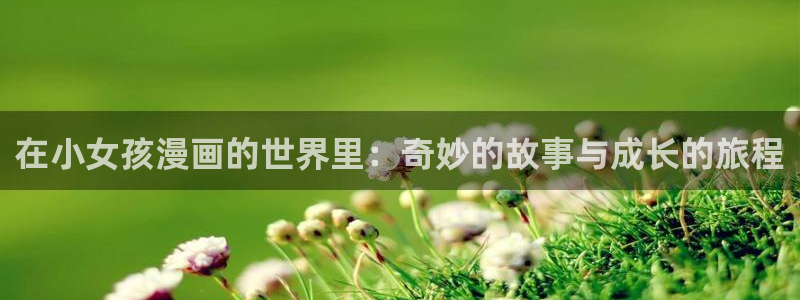 在线观看香蕉漫画：在小女孩漫画的世界里：奇妙的故事与成长的旅程