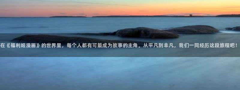 香蕉漫画在线网站：在《福利姬漫画》的世界里，每个人都有可能成为故事的主角。从平凡到非凡，我们一同经历这段旅程吧！