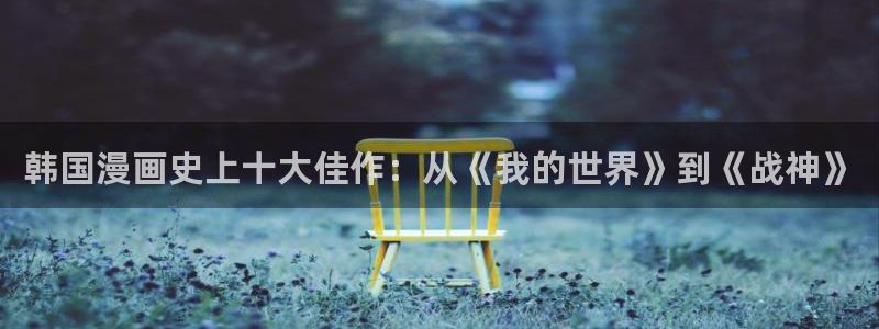香蕉漫画免费：韩国漫画史上十大佳作：从《我的世界》到《战神》