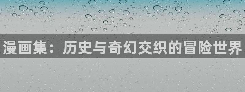 香蕉漫画免费读漫画网下拉式免费：漫画集：历史与奇幻交织的冒险世界