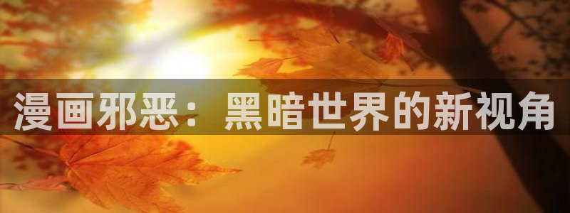 香蕉漫画免费漫画入口页面：漫画邪恶：黑暗世界的新视角