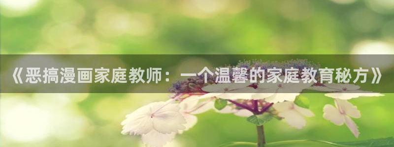 香蕉漫画在线观看：《恶搞漫画家庭教师：一个温馨的家庭教育秘方》