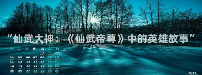 香蕉文化漫画书2023年最新版：“仙武大神：《仙武帝尊》中的英雄故事”
