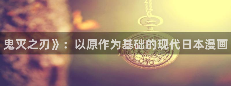香蕉漫画进入：鬼灭之刃》：以原作为基础的现代日本漫画