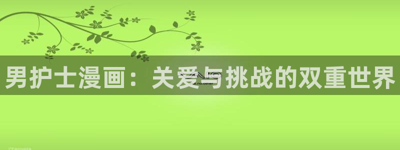 香蕉文化漫画网站入口：男护士漫画：关爱与挑战的双重世界