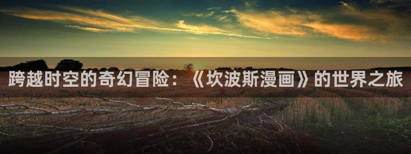 香蕉文化__小说漫画：跨越时空的奇幻冒险：《坎波斯漫画》的世界之旅