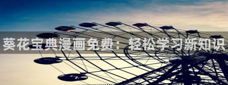 香蕉免费漫画页面：葵花宝典漫画免费：轻松学习新知识