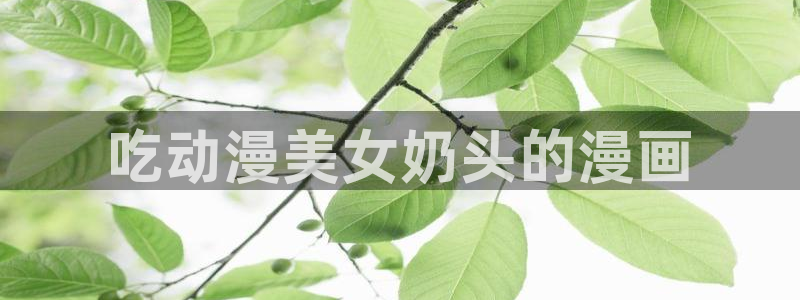 香蕉文化漫画动画小说：吃动漫美女奶头的漫画