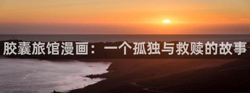 香蕉漫画全集：胶囊旅馆漫画：一个孤独与救赎的故事