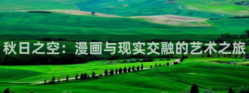 香蕉漫画在线观看入口免费：秋日之空：漫画与现实交融的艺术之旅