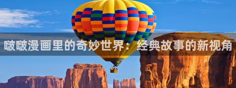 香蕉漫画免费读漫画网：啵啵漫画里的奇妙世界：经典故事的新视角